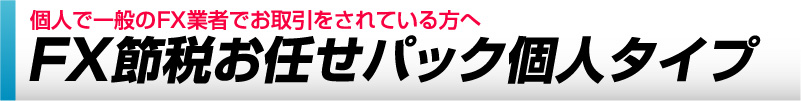個人でお取引をされている方へ　FX節税お任せパック個人タイプ